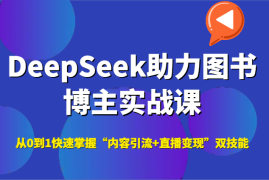 DeepSeek助力图书博主实战课，从0到1快速掌握“内容引流 直播变现”双技能