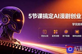 5节课搞定AI漫剧创业！项目认知 起号诊断 线下实操 制作全流程，学完即用