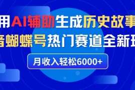 利用AI辅助生成历史故事，抖音蝴蝶号热门赛道全新玩法，月收入轻松6000 