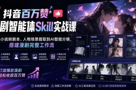 抖音百万赞漫剧智能体Skill实战课：从小说转剧本、人物场景提取到AI智能分镜，搭建漫剧完整工作流