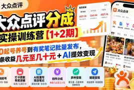 大众点评分成实操训练营【1 2期】：从0起号养号到有奖笔记批量发布，单条收益几元至几十元 AI提效变现