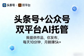 头条号 公众号双平台AI托管，我提供作品，你发布，每天10分钟，月躺賺5k 【揭秘】