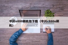 中兴u880刷机包下载（中兴c880u刷机）