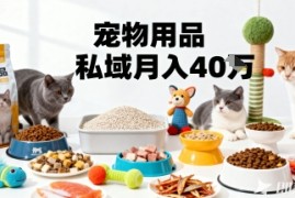 月变现40个！宠物用品私域运营的精准掘金之道玩法