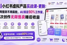 AI小红书虚拟产品实战课-更新1017：不用囤货不用露脸，AI搞定80%工作量，一次创作无限售卖睡后收益