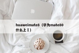 huaweimate8（华为mate80什么上巿）