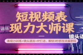 短视频表现力大师课：表现力训练 镜头语言 IP打造，解锁3秒抓住流量密码