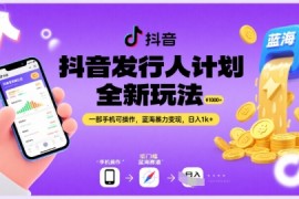 抖音发行人计划全新玩法，一部手机可操作，蓝海暴力变现，日入1k 【揭秘】