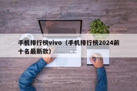 手机排行榜vivo（手机排行榜2024前十名最新款）