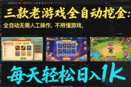 三款老游戏全自动挖金：全自动无需人工操作，不用懂游戏，每天轻松日入1k【揭秘】