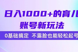 （15272期）日入1000 的育儿账号新玩法，0基础搞定，不露脸也能轻松起号！