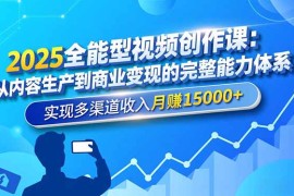 2025全能型视频创作课：从内容生产到商业变现的完整能力体系，实现多渠道收入月赚15000 