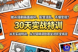 做AI漫剧画面崩坏、配音混乱、不懂变现？30天实战特训，从分镜精调到商业闭环全搞定