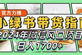小绿书带货完全教学指南，2024年微信风口项目，日入1700 
