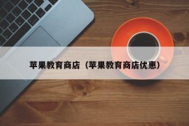 苹果教育商店（苹果教育商店优惠）