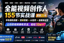 全能视频创作人155节实战课-更新26年8月：手机相机拍摄 剪映剪辑 AI创作 自媒体运营，让你的视频拥有灵活，轻松10w
