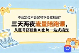 不会定位不会起号不会做视频？三天两夜流量陪跑课，从账号搭建到AI出片一站式搞定