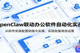OpenClaw自动化实操课：从软件安装配置到指令实操，实现批量高效运营