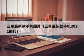 三星最新款手机图片（三星最新款手机2021图片）