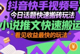 抖音快手视频号今日话题快速搬砖玩法，小说推文快速搬运，看见收益最快的玩法