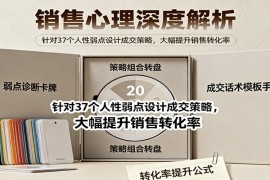 销售心理深度解析：针对37个人性弱点设计成交策略，大幅提升销售转化率！