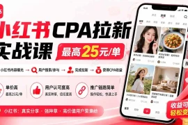 小红书CPA拉新实战课-更新0907：最高25元/单，小红书内容曝光—用户搜索/参与—完成拉新—获得CPA收益