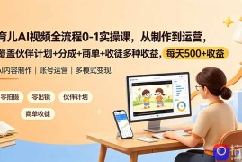 育儿AI视频全流程0-1实操课，从制作到运营，覆盖伙伴计划 分成 商单 收徒多种收益，每天500 收益
