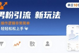 男粉引流新玩法，操作逻辑非常简单，单日10张轻轻松松