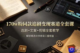 170w粉博主同款追剧变现赛道全套课，选剧 文案 剪辑全套教学，解锁精选伙伴收徒三重收益