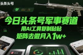 今日头条号军事赛道，用AI工具复制粘贴，矩阵去做月入1w 