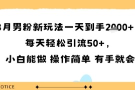 8月男粉新玩法一天到手多张，每天轻松引流50 ，小白能做 操作简单 有手就会