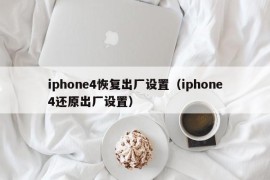 iphone4恢复出厂设置（iphone4还原出厂设置）