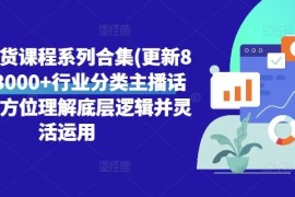 直播带货课程系列合集(更新8月)，3000 行业分类主播话术，全方位理解底层逻辑并灵活运用