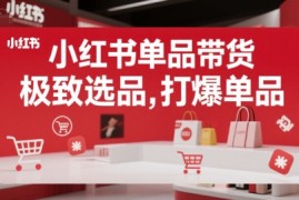 小红书单品带货，极致选品，打爆单品（更新）