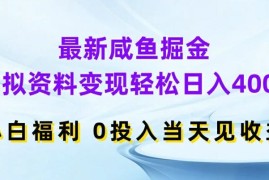 最新咸鱼掘金，虚拟资料变现，轻松日入400 ，小白福利，0投入当天见收益【揭秘】