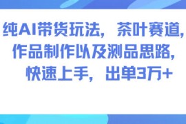 纯AI带货玩法，茶叶赛道，制作以及思路，快速上手，出单3W 