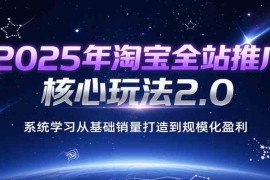 2025年淘宝全站推广核心玩法2.0，系统学习从基础销量打造到规模化盈利