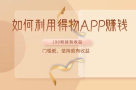如何利用得物APP赚钱，项目门槛低，100粉就可以，坚持就有收益