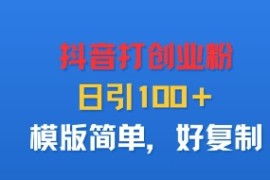抖音打创业粉，日引100＋，模版简单，好复制