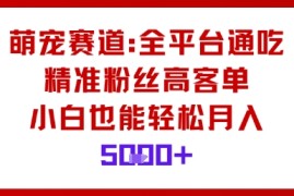 萌宠赛道，全平台通吃，精准粉丝高客单，小白也能轻松月入5k