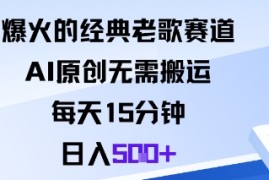 爆火的经典老歌赛道，AI原创无需搬运。每天15分钟，日入5张 