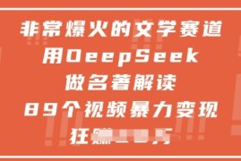 非常爆火的文学赛道，用deepseek做名著解读 ，89个视频暴力变现1w 