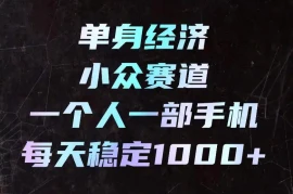 单身经济小众赛道，一个人一部手机，每天稳定1000 ，长期可持续的赛道【揭秘】