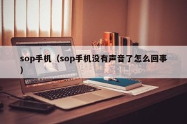 sop手机（sop手机没有声音了怎么回事）
