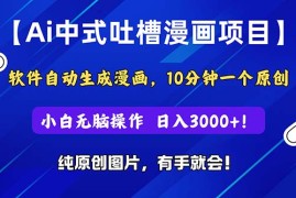 （11195期）Ai中式吐槽漫画项目，软件自动生成漫画，10分钟一个原创，小白日入3000 