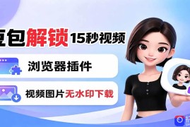 豆包生成15秒视频——浏览器插件：豆包/Dola 视频图片无水印下载   解锁15秒视频生成