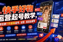 快手好物运营起号教学，某社群7月最新起号、运营、投流全教学