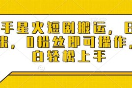 快手星火短剧搬运，日入多张，0粉丝即可操作，小白轻松上手【揭秘】