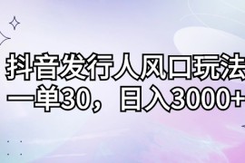 （12874期）抖音发行人风口玩法，一单30，日入3000 