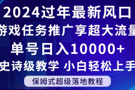 2024过年最新风口，游戏任务推广，单号日入 10000 ，保姆式教程，小白轻松上手